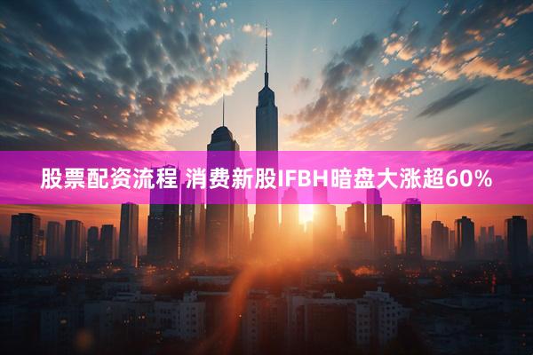 股票配资流程 消费新股IFBH暗盘大涨超60%