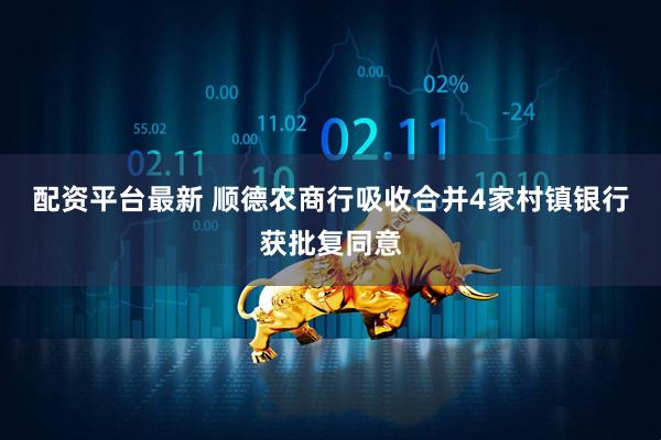 配资平台最新 顺德农商行吸收合并4家村镇银行获批复同意