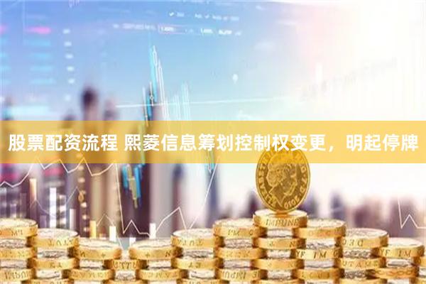 股票配资流程 熙菱信息筹划控制权变更，明起停牌