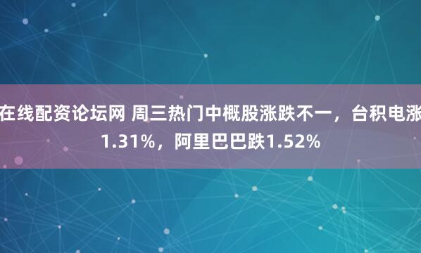 在线配资论坛网 周三热门中概股涨跌不一，台积电涨1.31%，阿里巴巴跌1.52%