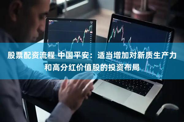 股票配资流程 中国平安：适当增加对新质生产力和高分红价值股的投资布局